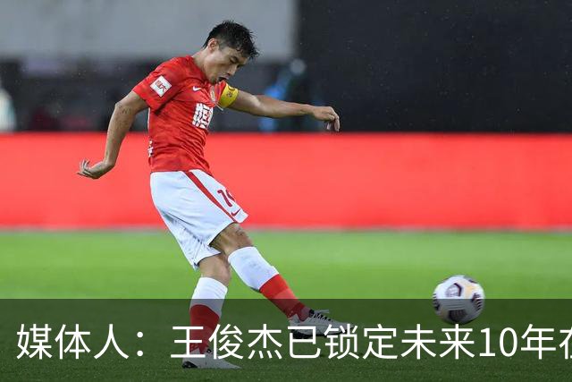 媒体人：王俊杰已锁定未来10年在国家队的地位 曾凡博受困于伤病