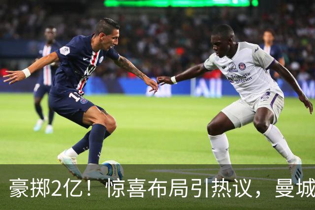 豪掷2亿！惊喜布局引热议，曼城真能双线拿下两大中场？